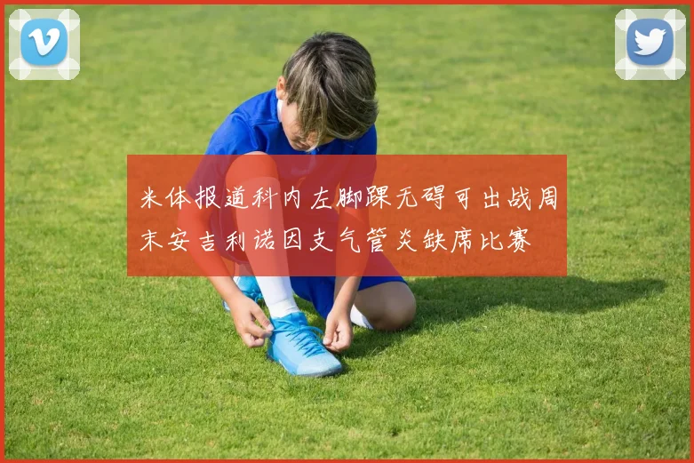 米体报道科内左脚踝无碍可出战周末安吉利诺因支气管炎缺席比赛