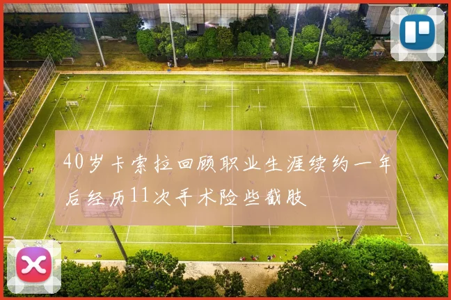 40岁卡索拉回顾职业生涯续约一年后经历11次手术险些截肢