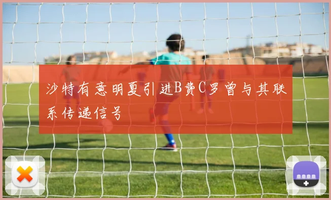 沙特有意明夏引进B费C罗曾与其联系传递信号