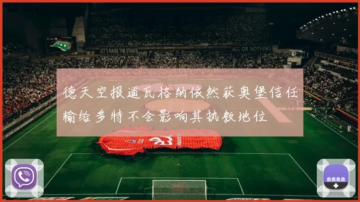 德天空报道瓦格纳依然获奥堡信任输给多特不会影响其执教地位