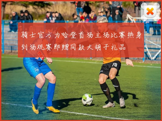 骑士官方为哈登首场主场比赛热身到场观赛即赠同款大胡子礼品