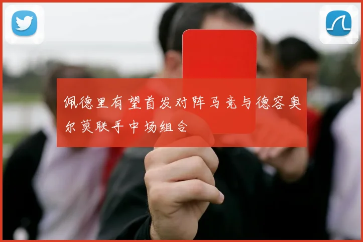 佩德里有望首发对阵马竞与德容奥尔莫联手中场组合