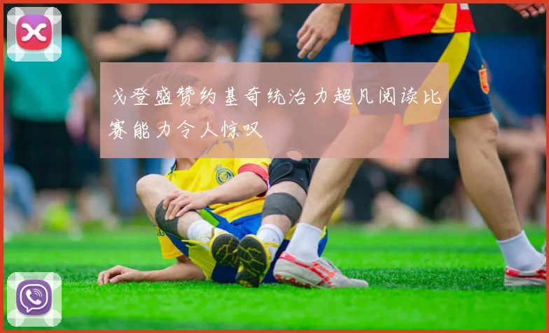 戈登盛赞约基奇统治力超凡阅读比赛能力令人惊叹