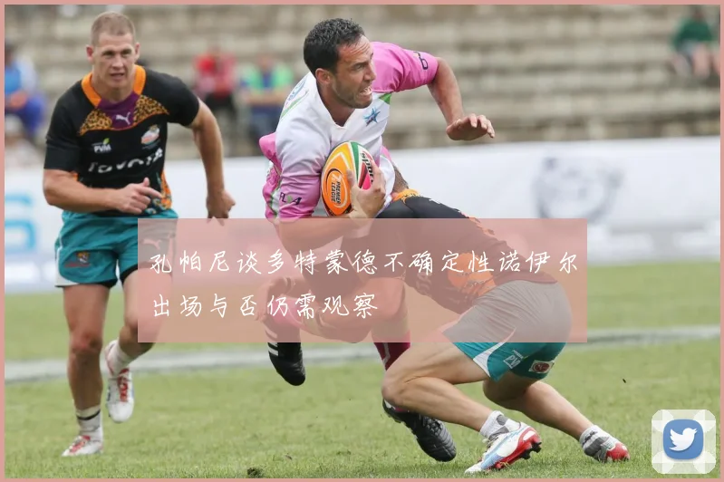 孔帕尼谈多特蒙德不确定性诺伊尔出场与否仍需观察
