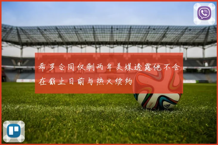 希罗合同仅剩两年美媒透露他不会在截止日前与热火续约