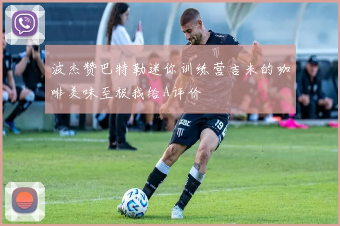 波杰赞巴特勒迷你训练营吉米的咖啡美味至极我给A评价