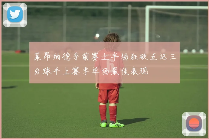 莱昂纳德季前赛上半场狂砍五记三分球平上赛季单场最佳表现