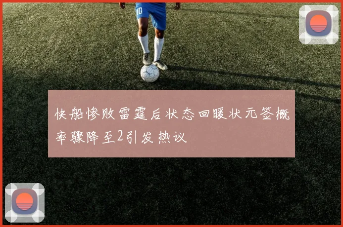 快船惨败雷霆后状态回暖状元签概率骤降至2引发热议