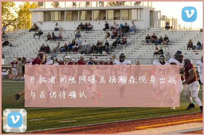 开拓者训练照曝光杨瀚森现身出战与否仍待确认