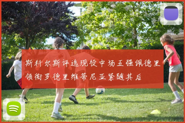 斯科尔斯评选现役中场五强佩德里领衔罗德里维蒂尼亚紧随其后