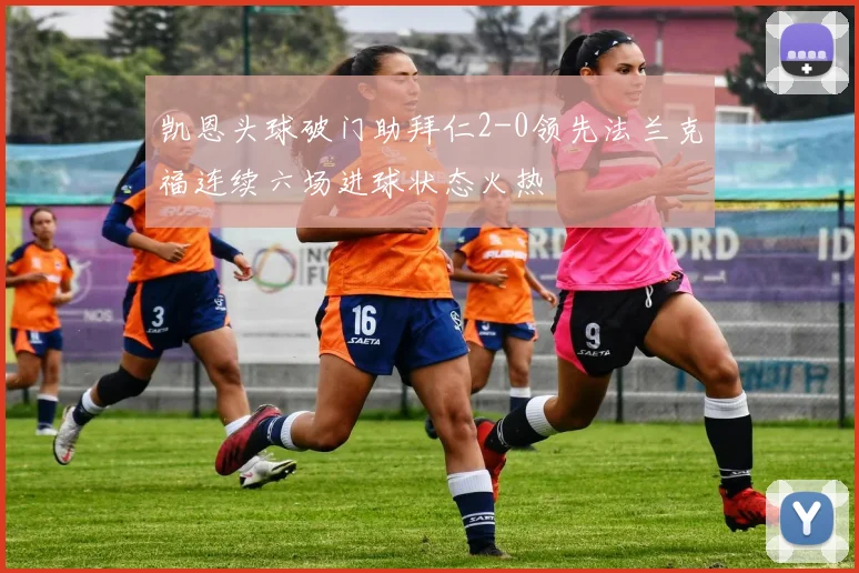 凯恩头球破门助拜仁2-0领先法兰克福连续六场进球状态火热
