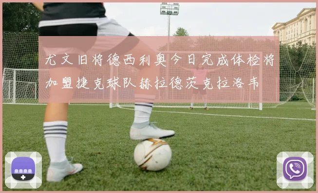 尤文旧将德西利奥今日完成体检将加盟捷克球队赫拉德茨克拉洛韦