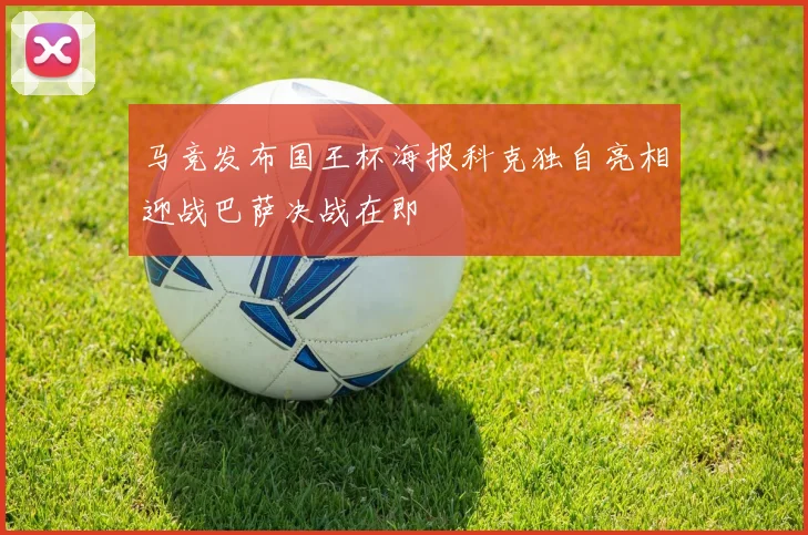 马竞发布国王杯海报科克独自亮相迎战巴萨决战在即