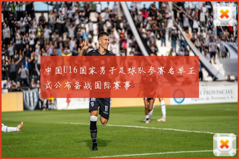 中国U16国家男子足球队参赛名单正式公布备战国际赛事