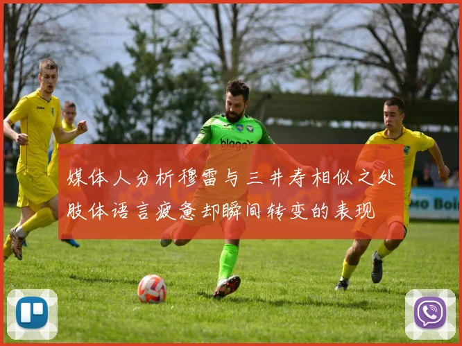 媒体人分析穆雷与三井寿相似之处肢体语言疲惫却瞬间转变的表现