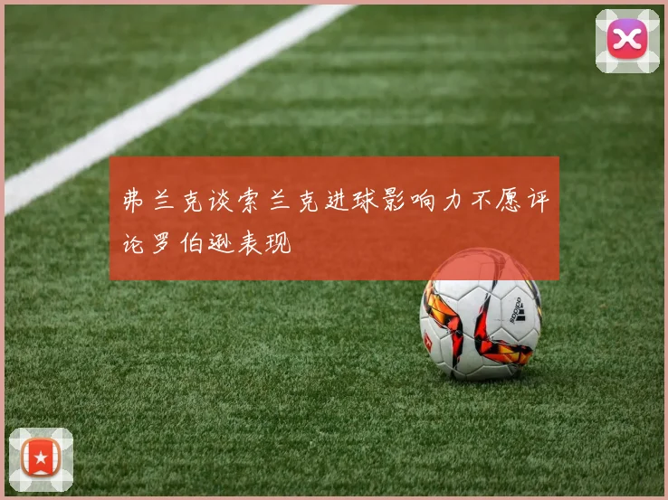 弗兰克谈索兰克进球影响力不愿评论罗伯逊表现
