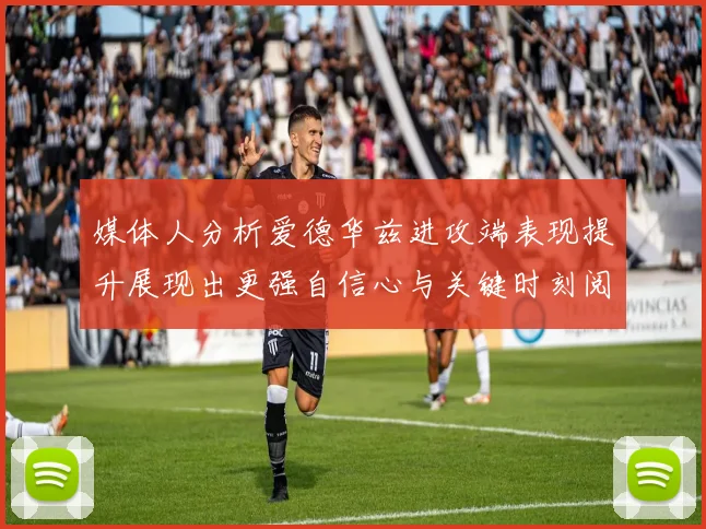 媒体人分析爱德华兹进攻端表现提升展现出更强自信心与关键时刻阅读能力